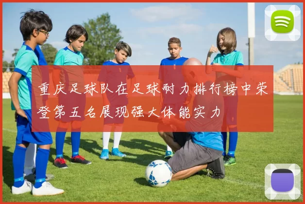 重庆足球队在足球耐力排行榜中荣登第五名展现强大体能实力