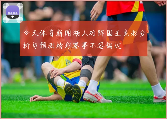 今天体育新闻湖人对阵国王竞彩分析与预测精彩赛事不容错过
